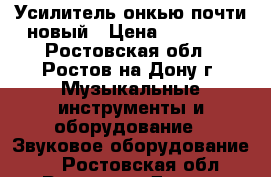 Усилитель онкью почти новый › Цена ­ 15 000 - Ростовская обл., Ростов-на-Дону г. Музыкальные инструменты и оборудование » Звуковое оборудование   . Ростовская обл.,Ростов-на-Дону г.